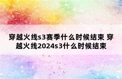 穿越火线s3赛季什么时候结束 穿越火线2024s3什么时候结束